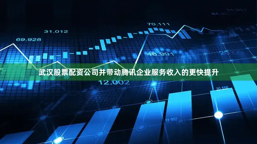 武汉股票配资公司并带动腾讯企业服务收入的更快提升