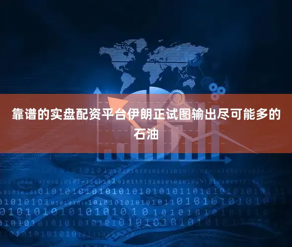 靠谱的实盘配资平台伊朗正试图输出尽可能多的石油