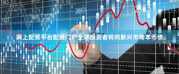 网上配资平台配资门户全球投资者转向新兴市场本币债