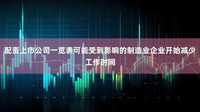 配资上市公司一览表可能受到影响的制造业企业开始减少工作时间