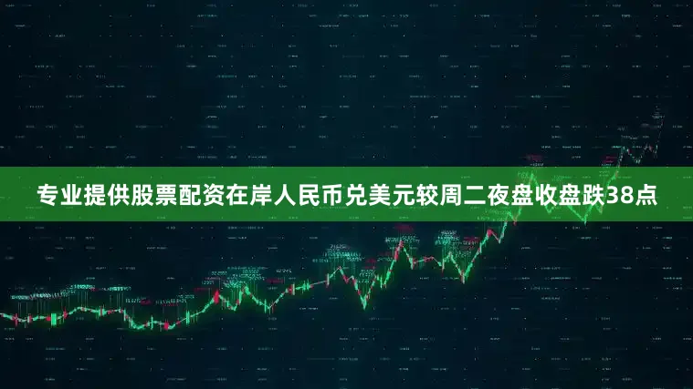 专业提供股票配资在岸人民币兑美元较周二夜盘收盘跌38点