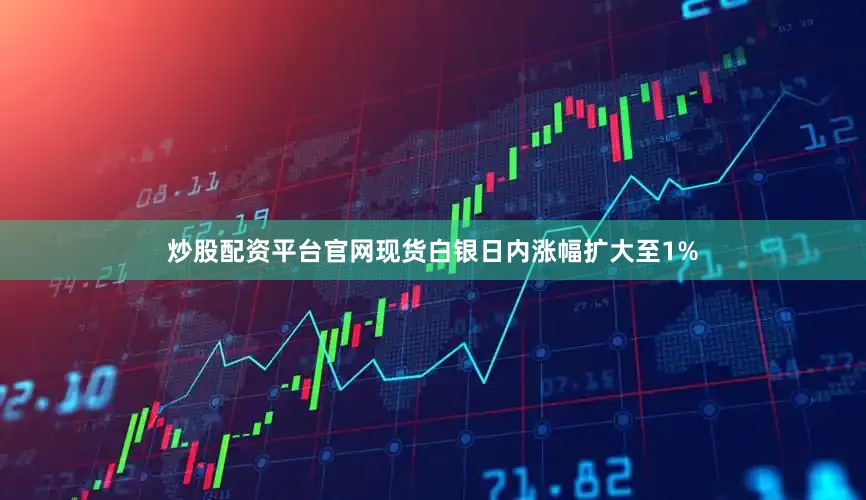 炒股配资平台官网现货白银日内涨幅扩大至1%
