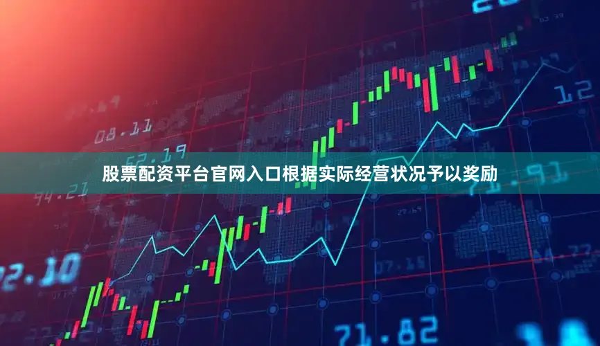 股票配资平台官网入口根据实际经营状况予以奖励