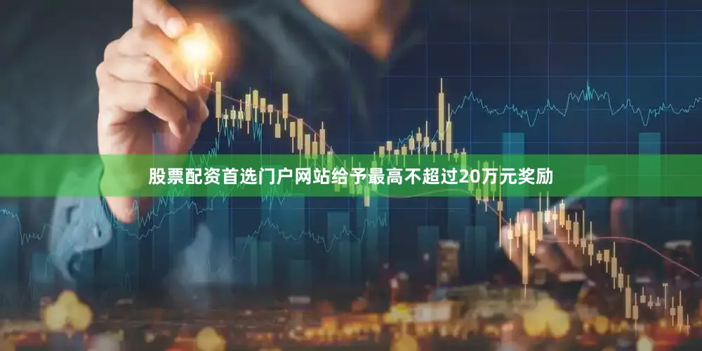 股票配资首选门户网站给予最高不超过20万元奖励