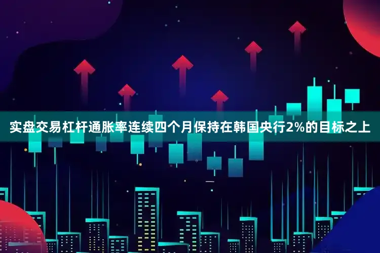 实盘交易杠杆通胀率连续四个月保持在韩国央行2%的目标之上