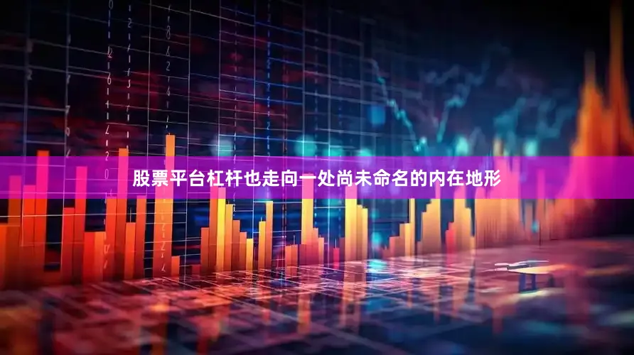 股票平台杠杆也走向一处尚未命名的内在地形