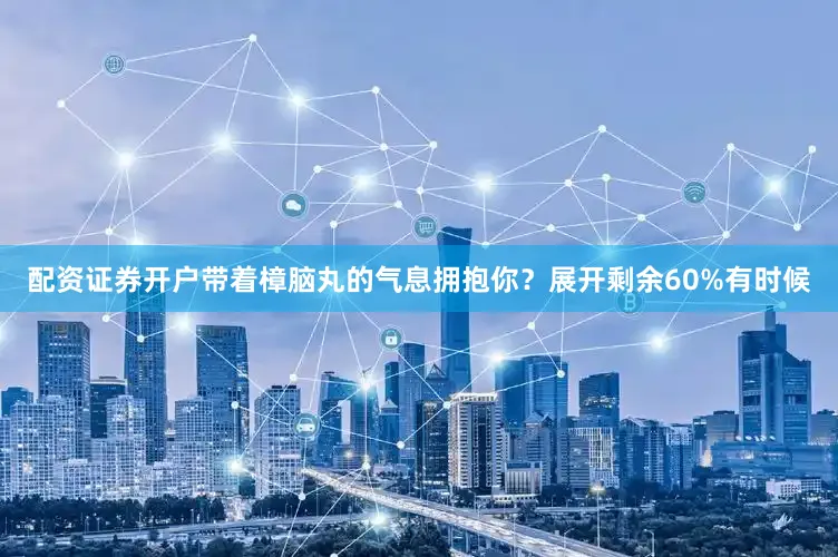 配资证券开户带着樟脑丸的气息拥抱你？展开剩余60%有时候