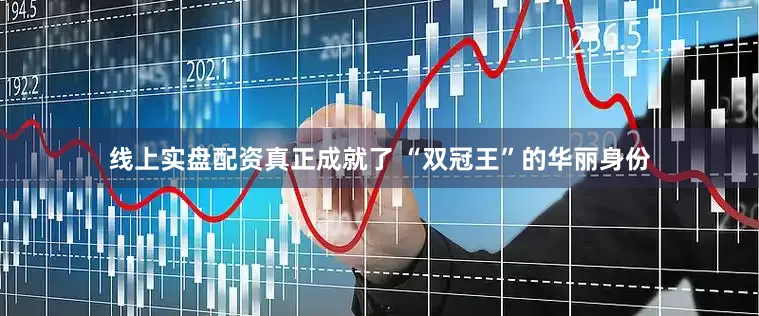 线上实盘配资真正成就了 “双冠王”的华丽身份