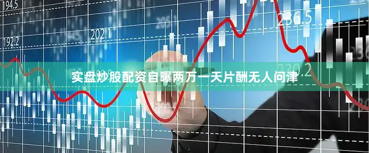 实盘炒股配资自曝两万一天片酬无人问津