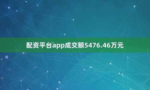 配资平台app成交额5476.46万元