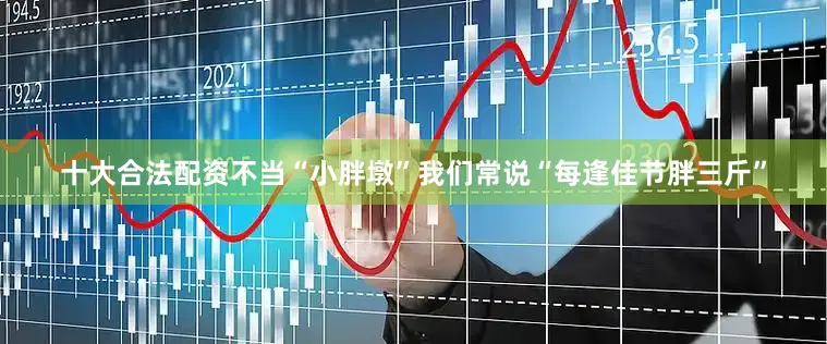 十大合法配资不当“小胖墩”我们常说“每逢佳节胖三斤”
