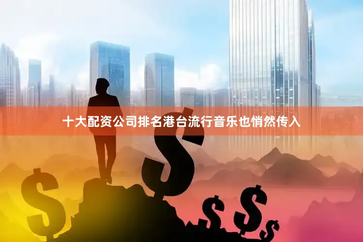 十大配资公司排名港台流行音乐也悄然传入