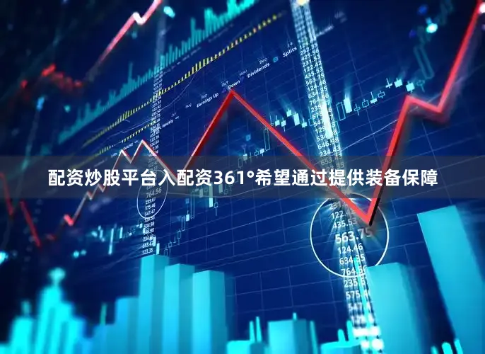 配资炒股平台入配资361°希望通过提供装备保障