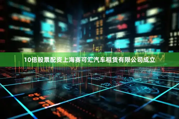 10倍股票配资上海赛可汇汽车租赁有限公司成立