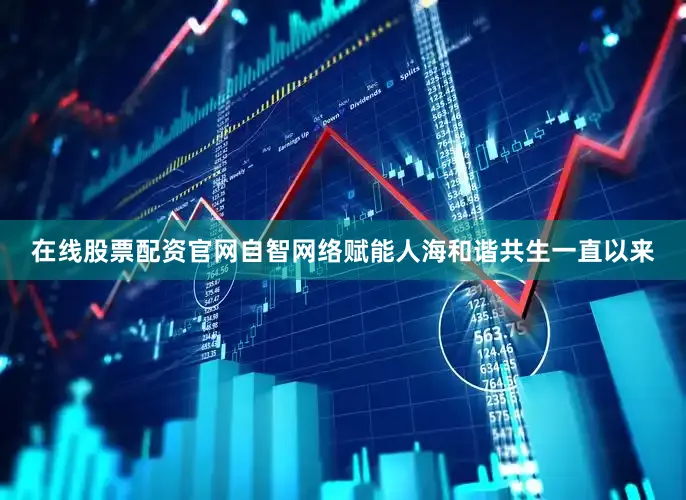 在线股票配资官网自智网络赋能人海和谐共生一直以来