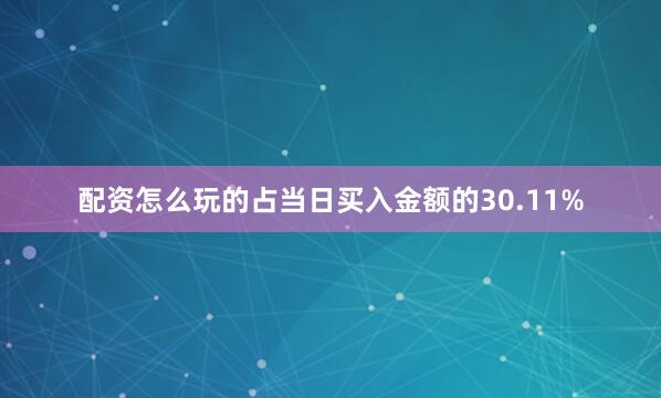 配资怎么玩的占当日买入金额的30.11%