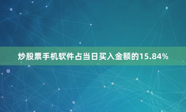 炒股票手机软件占当日买入金额的15.84%