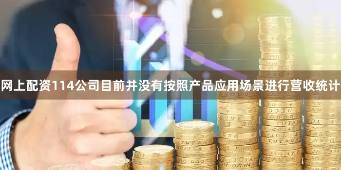 网上配资114公司目前并没有按照产品应用场景进行营收统计