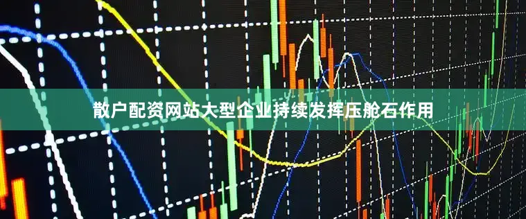 散户配资网站大型企业持续发挥压舱石作用
