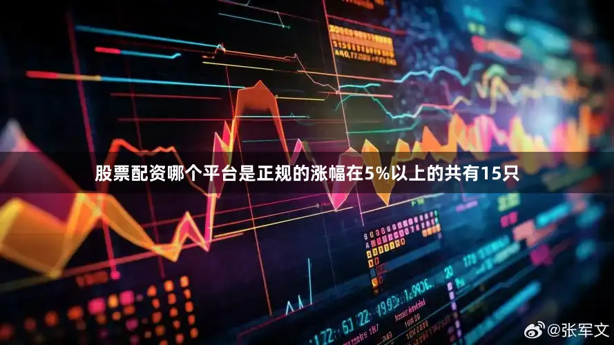 股票配资哪个平台是正规的涨幅在5%以上的共有15只