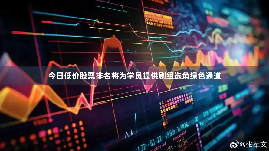 今日低价股票排名将为学员提供剧组选角绿色通道