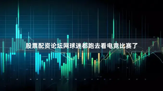 股票配资论坛网球迷都跑去看电竞比赛了