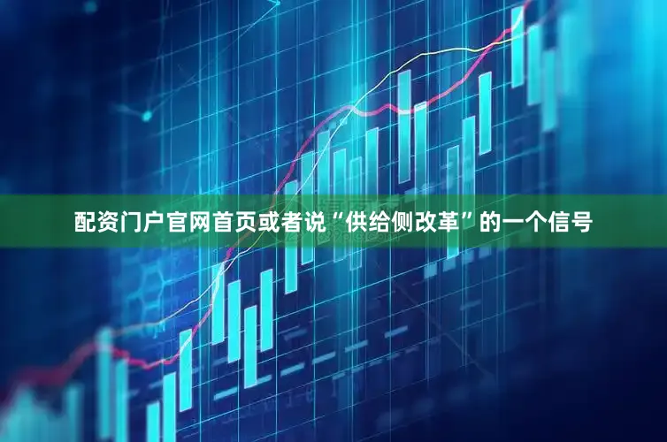 配资门户官网首页或者说“供给侧改革”的一个信号