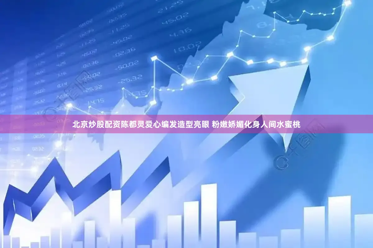 北京炒股配资陈都灵爱心编发造型亮眼 粉嫩娇媚化身人间水蜜桃