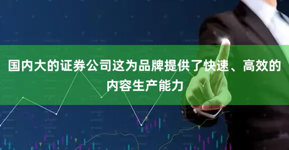 国内大的证券公司这为品牌提供了快速、高效的内容生产能力