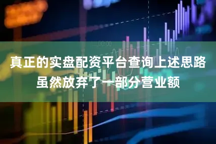 真正的实盘配资平台查询上述思路虽然放弃了一部分营业额
