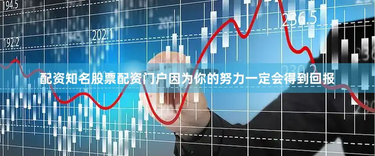 配资知名股票配资门户因为你的努力一定会得到回报