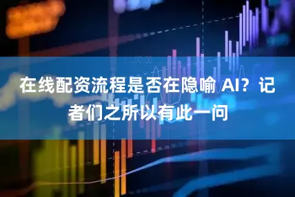 在线配资流程是否在隐喻 AI？记者们之所以有此一问