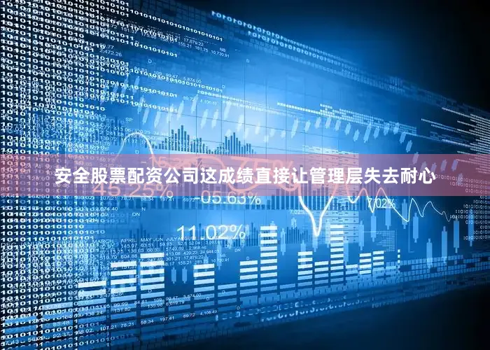 安全股票配资公司这成绩直接让管理层失去耐心