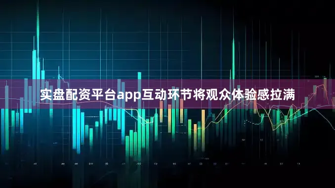 实盘配资平台app互动环节将观众体验感拉满