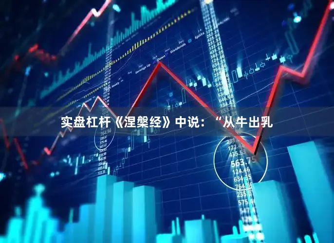 实盘杠杆《涅槃经》中说：“从牛出乳