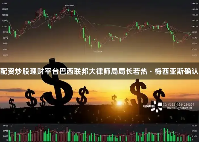 配资炒股理财平台巴西联邦大律师局局长若热 · 梅西亚斯确认