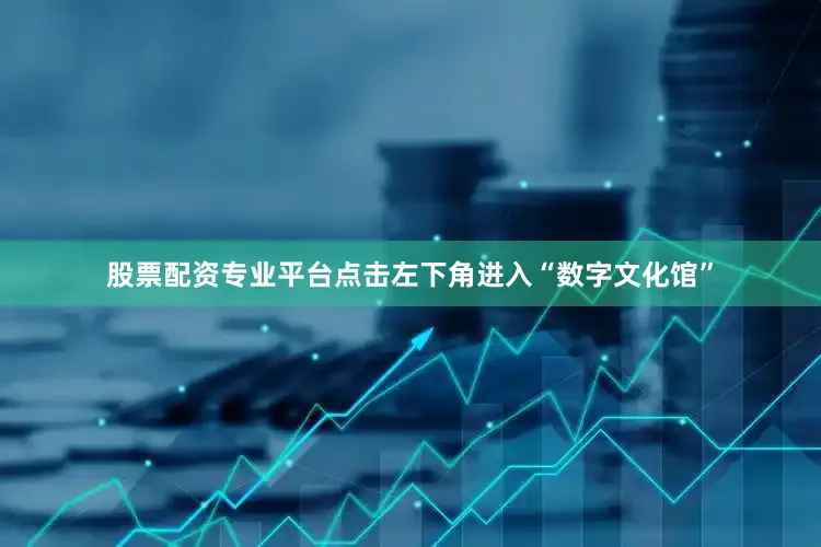 股票配资专业平台点击左下角进入“数字文化馆”
