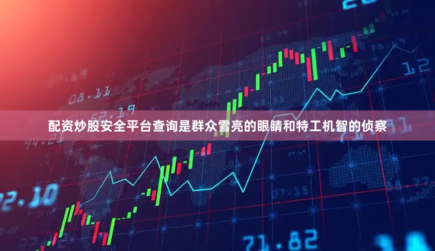 配资炒股安全平台查询是群众雪亮的眼睛和特工机智的侦察
