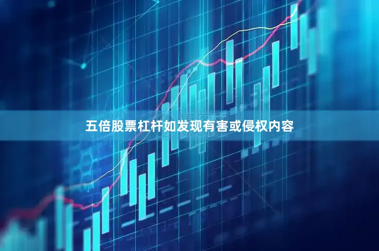 五倍股票杠杆如发现有害或侵权内容