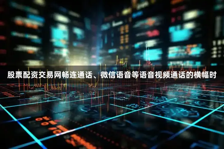 股票配资交易网畅连通话、微信语音等语音视频通话的横幅时