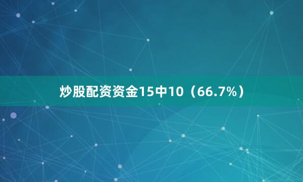 炒股配资资金15中10(66.7%)
