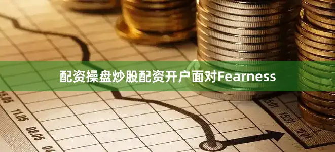 配资操盘炒股配资开户面对Fearness