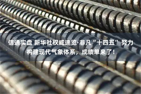 信通实盘 新华社权威速览·非凡“十四五” 努力构建现代气象体系，成绩单来了！