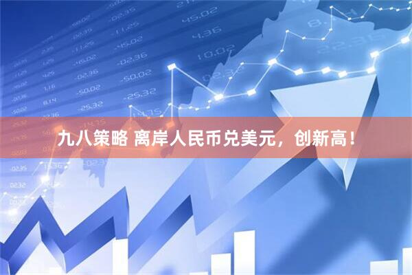 九八策略 离岸人民币兑美元，创新高！