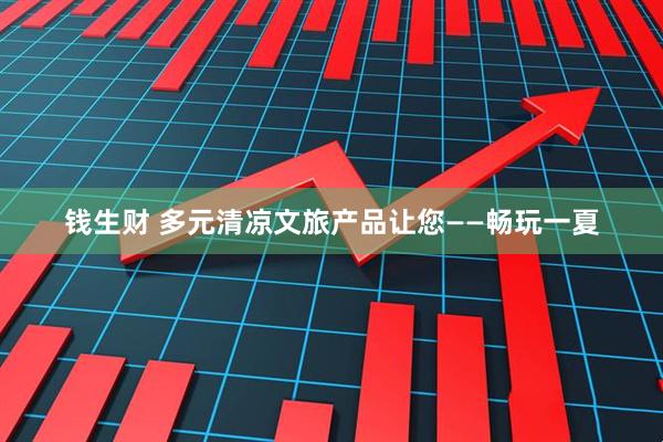 钱生财 多元清凉文旅产品让您——畅玩一夏
