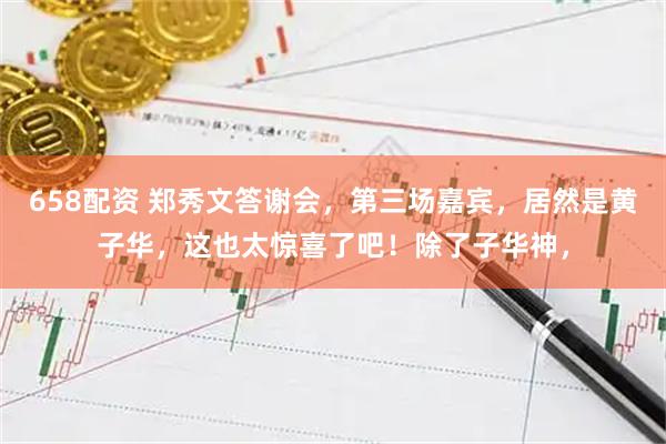658配资 郑秀文答谢会，第三场嘉宾，居然是黄子华，这也太惊喜了吧！除了子华神，