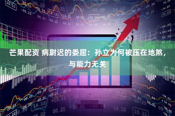 芒果配资 病尉迟的委屈：孙立为何被压在地煞，与能力无关