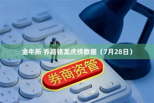 金牛所 乔路铭龙虎榜数据（7月28日）